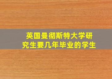 英国曼彻斯特大学研究生要几年毕业的学生