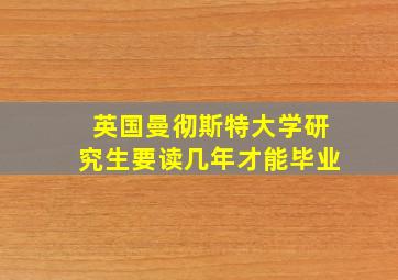 英国曼彻斯特大学研究生要读几年才能毕业