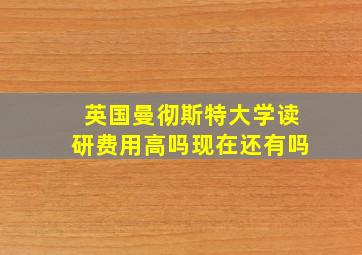 英国曼彻斯特大学读研费用高吗现在还有吗