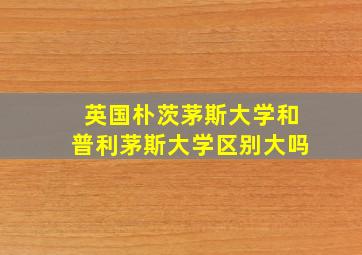 英国朴茨茅斯大学和普利茅斯大学区别大吗