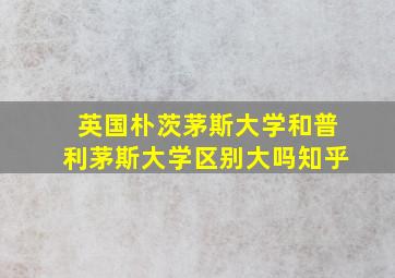 英国朴茨茅斯大学和普利茅斯大学区别大吗知乎