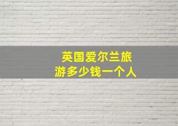 英国爱尔兰旅游多少钱一个人