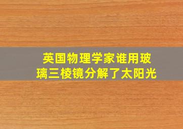 英国物理学家谁用玻璃三棱镜分解了太阳光