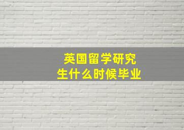 英国留学研究生什么时候毕业