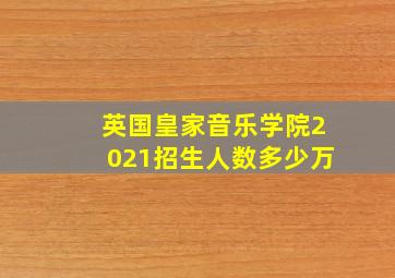 英国皇家音乐学院2021招生人数多少万