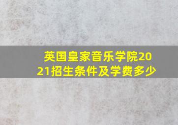 英国皇家音乐学院2021招生条件及学费多少