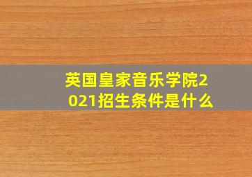 英国皇家音乐学院2021招生条件是什么