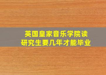 英国皇家音乐学院读研究生要几年才能毕业