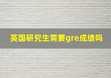 英国研究生需要gre成绩吗