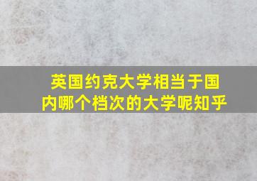 英国约克大学相当于国内哪个档次的大学呢知乎