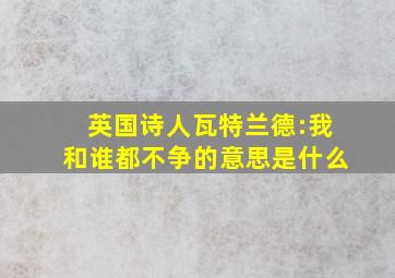 英国诗人瓦特兰德:我和谁都不争的意思是什么