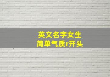 英文名字女生简单气质r开头