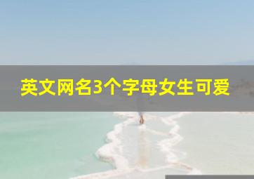 英文网名3个字母女生可爱