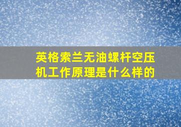 英格索兰无油螺杆空压机工作原理是什么样的