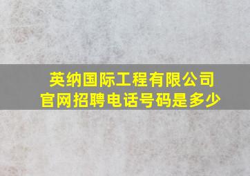 英纳国际工程有限公司官网招聘电话号码是多少