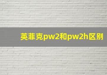 英菲克pw2和pw2h区别