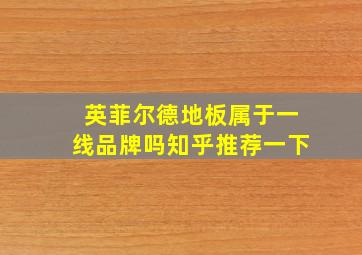 英菲尔德地板属于一线品牌吗知乎推荐一下