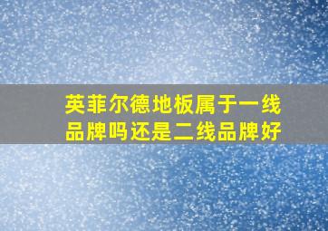 英菲尔德地板属于一线品牌吗还是二线品牌好