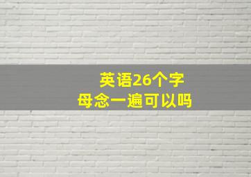 英语26个字母念一遍可以吗