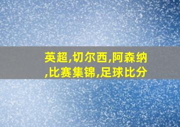 英超,切尔西,阿森纳,比赛集锦,足球比分