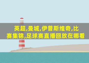 英超,曼城,伊普斯维奇,比赛集锦,足球赛直播回放在哪看