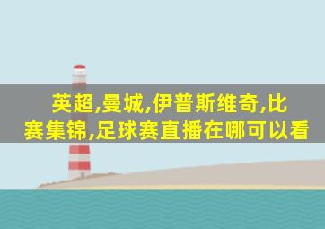 英超,曼城,伊普斯维奇,比赛集锦,足球赛直播在哪可以看