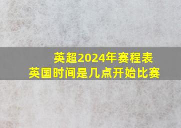 英超2024年赛程表英国时间是几点开始比赛