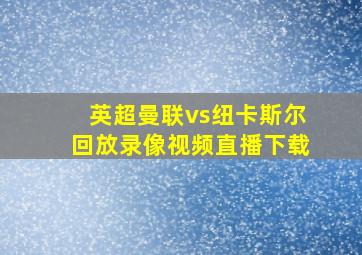 英超曼联vs纽卡斯尔回放录像视频直播下载