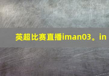 英超比赛直播iman03。in