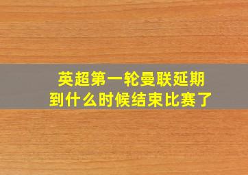 英超第一轮曼联延期到什么时候结束比赛了