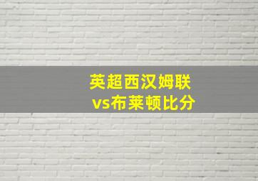 英超西汉姆联vs布莱顿比分