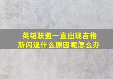 英雄联盟一直出现吉格斯闪退什么原因呢怎么办