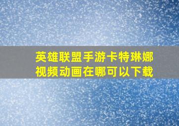 英雄联盟手游卡特琳娜视频动画在哪可以下载