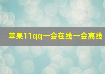 苹果11qq一会在线一会离线