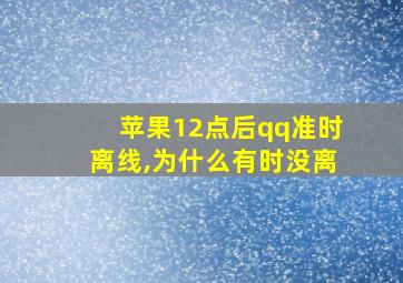 苹果12点后qq准时离线,为什么有时没离