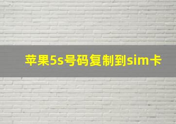 苹果5s号码复制到sim卡