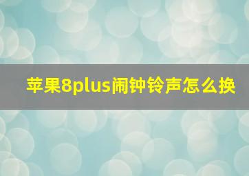 苹果8plus闹钟铃声怎么换