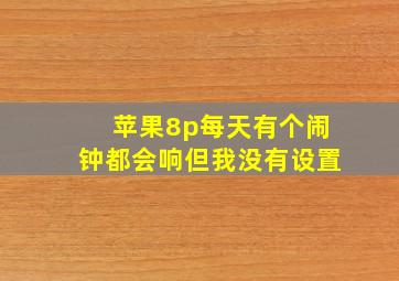 苹果8p每天有个闹钟都会响但我没有设置