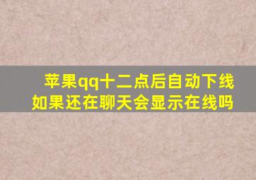 苹果qq十二点后自动下线如果还在聊天会显示在线吗