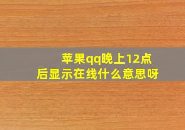 苹果qq晚上12点后显示在线什么意思呀