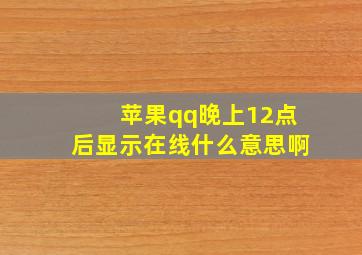 苹果qq晚上12点后显示在线什么意思啊