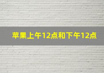 苹果上午12点和下午12点