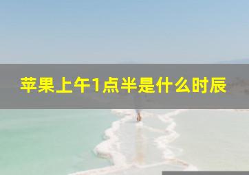 苹果上午1点半是什么时辰