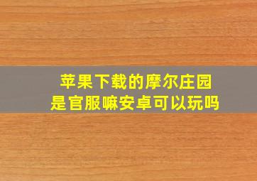 苹果下载的摩尔庄园是官服嘛安卓可以玩吗