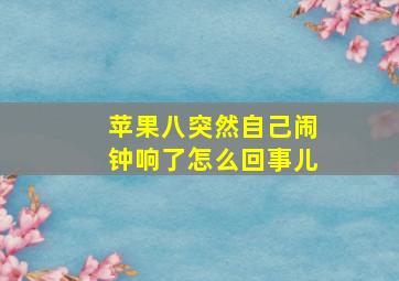 苹果八突然自己闹钟响了怎么回事儿