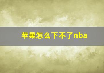 苹果怎么下不了nba