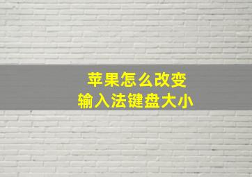 苹果怎么改变输入法键盘大小