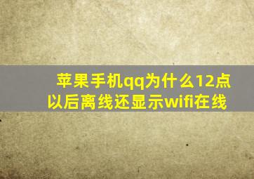 苹果手机qq为什么12点以后离线还显示wifi在线