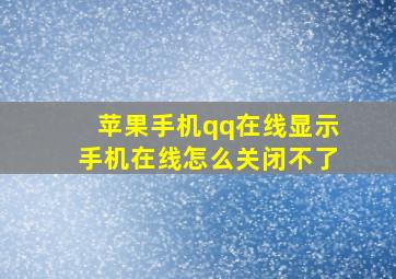 苹果手机qq在线显示手机在线怎么关闭不了