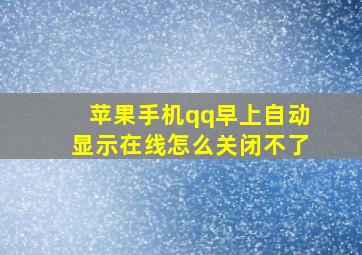 苹果手机qq早上自动显示在线怎么关闭不了